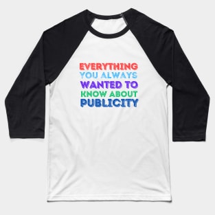 Everything you always wanted to know about publicity Baseball T-Shirt